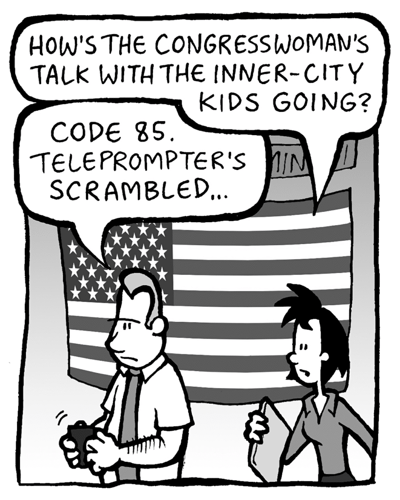 LINDA: How's the Congresswoman's talk with the inner-city kids going?
GRIMM: Code 85. Her teleprompter's scrambled.