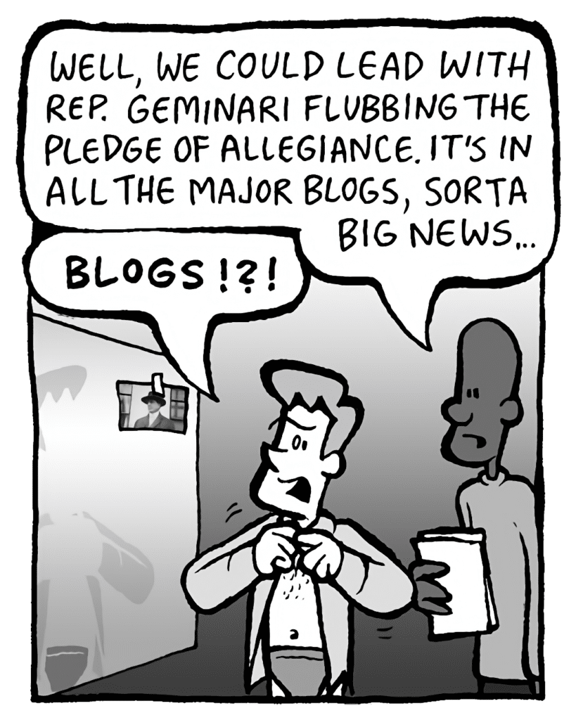 JEREMY: We could lead with Rep. Geminari flubbing the pledge of allegiance. It's in all the major blogs, sort of big news…
IRV: BLOGS??!