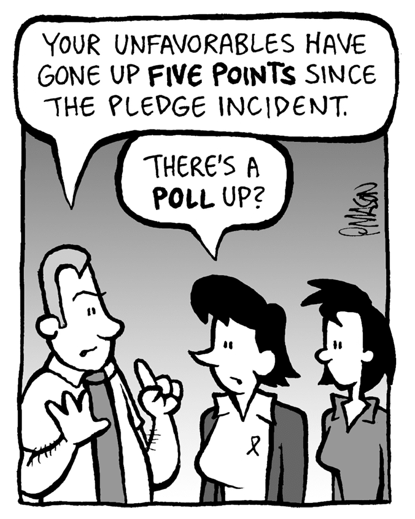 GRIMM: Your unfavorables have gone up FIVE POINTS since the pledge incident.
DEB: There's a POLL up?