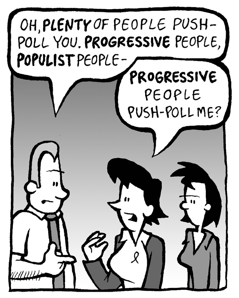 GRIMM: Oh, PLENTY of people push-poll you. PROGRESSIVE people, POPULIST people-
DEB: PROGRESSIVE people push-poll me?