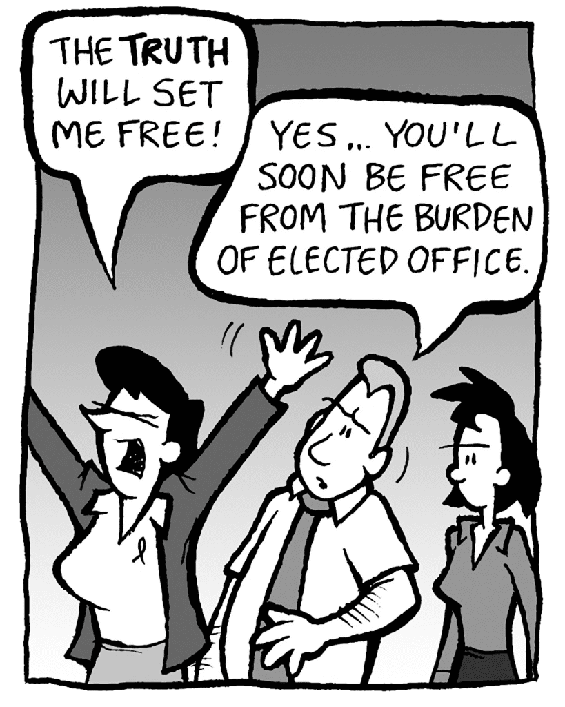 DEB: The TRUTH will set me free!
GRIMM: Yes... you'll soon be free you from the burden of elected office.