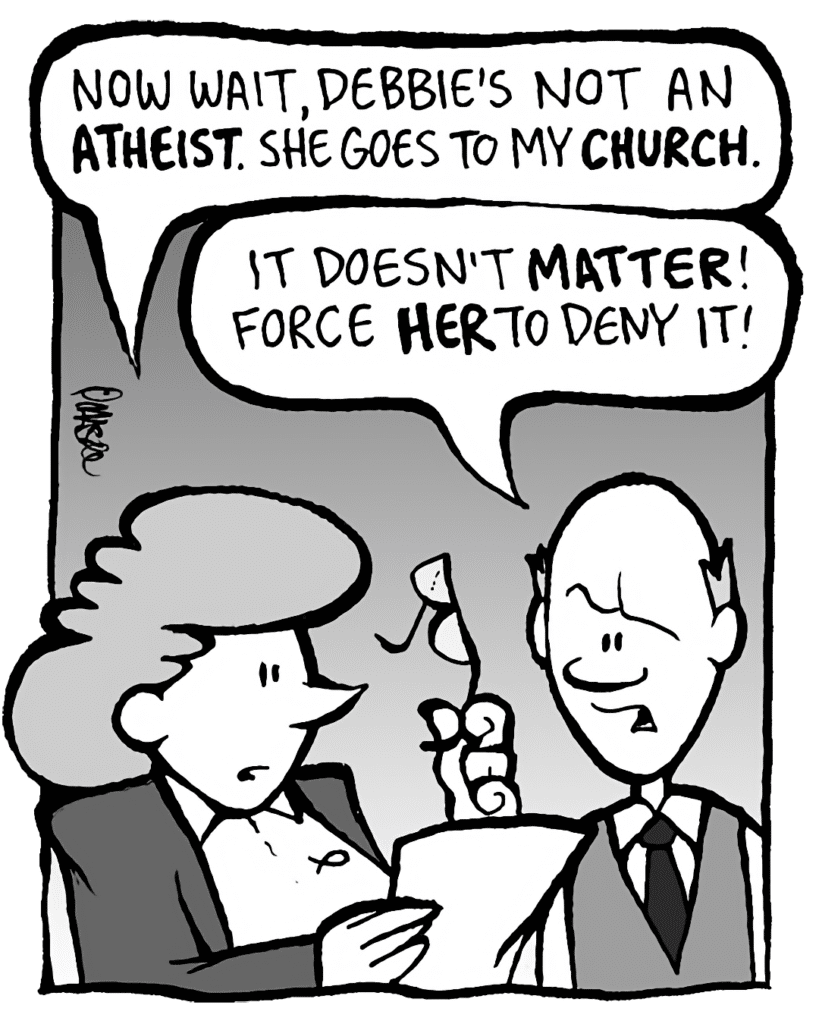 CAROL: Now wait, Debbie's not an ATHEIST. She goes to my CHURCH.
TOMMY: It doesn't MATTER! Force HER to deny it!