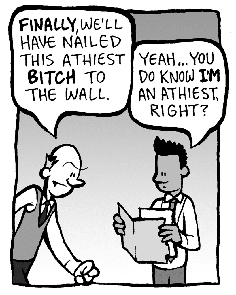 TOMMY: FINALLY, we'll have nailed this atheist BITCH to the wall.
RAMON: Yeah... You do know I'M atheist, right?