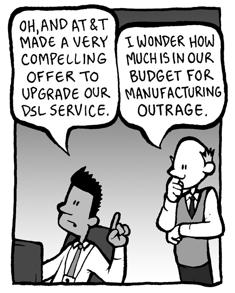 RAMON: Oh, and AT&T made a very compelling offer to upgrade our DSL service.
TOMMY: I wonder how much is in our budget for manufacturing outrage.
