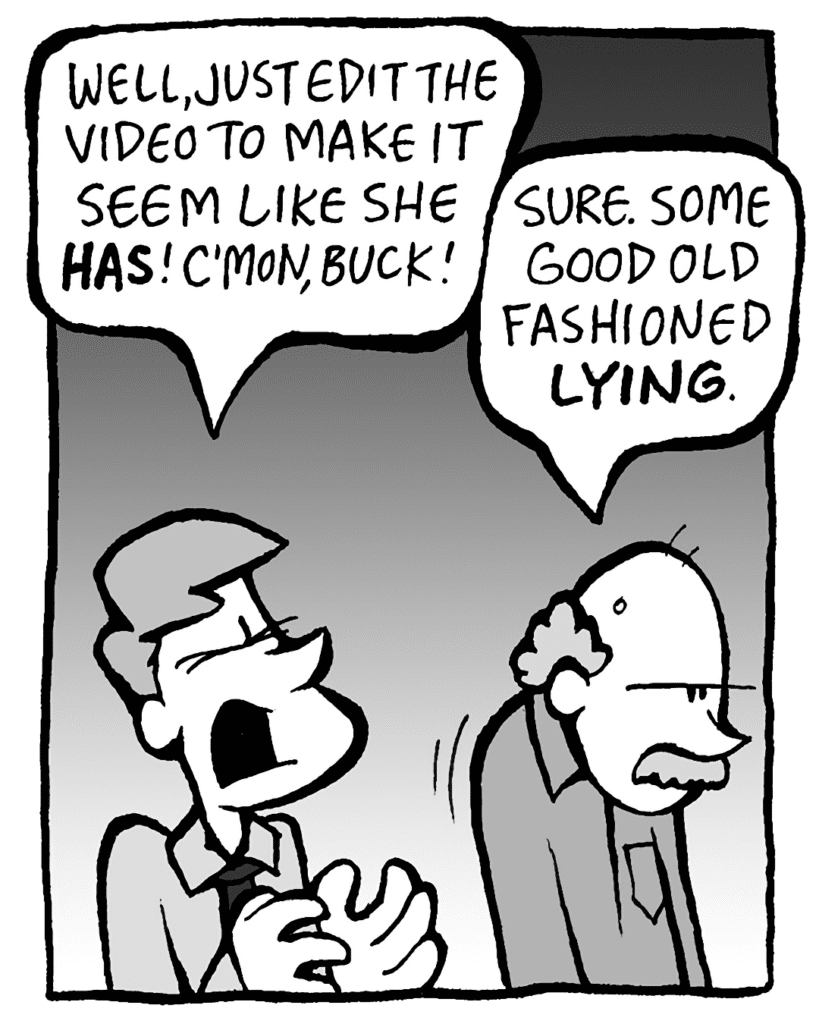 IRV: Well, just edit together video to make it seem like HAS. C'mon!
BUCK: Sure. Some good old fashioned lying.