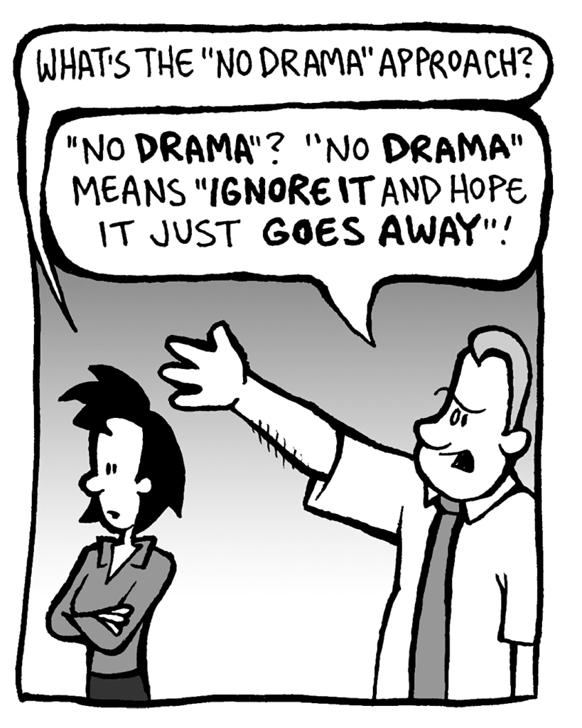 LINDA: What's the "no drama" approach?
GRIMM: "No DRAMA"? "No DRAMA" means "IGNORE IT and hope it just GOES AWAY".
