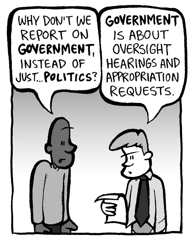 JEREMY: Why don't we report on GOVERNMENT, instead of just... POLITICS?
IRV: GOVERNMENT is about oversight hearings and appropriations requests.