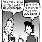 GRIMM: Now drink your tea, then laugh a little. And sit UP, no SLUMPING.
DEB: But I'm supposed to look RELAXED.