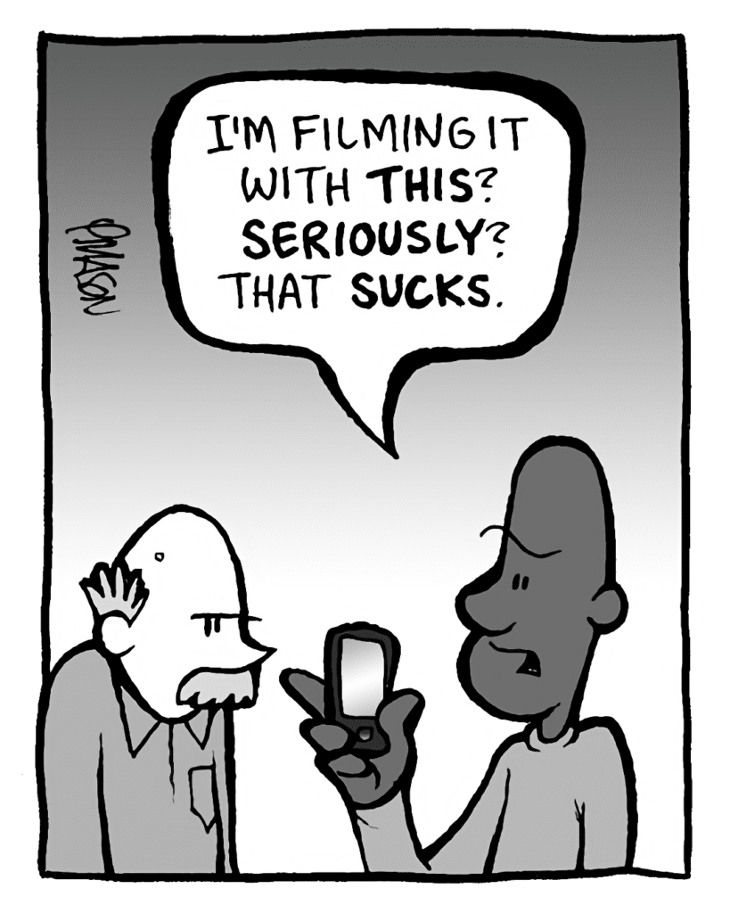 JEREMY: I'm filming it with THIS? SERIOUSLY? That SUCKS.