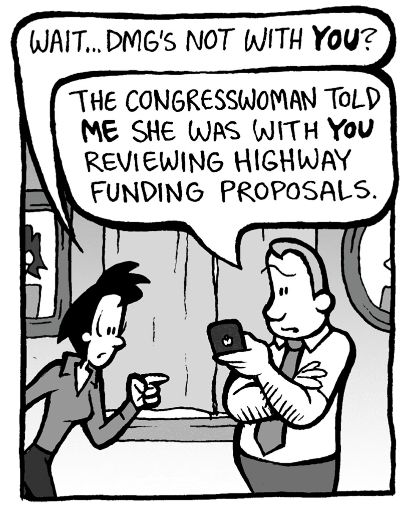 LINDA: Wait... DMG's not with YOU?
GRIMM: The congresswoman told ME she was with YOU reviewing highway funding proposals.