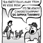 DEB: You there! Please get your Tea Party folks away from my rose bush!
LUDWIG: It's the atheist Congresswoman! SIC SEMPER TYRANNIS!