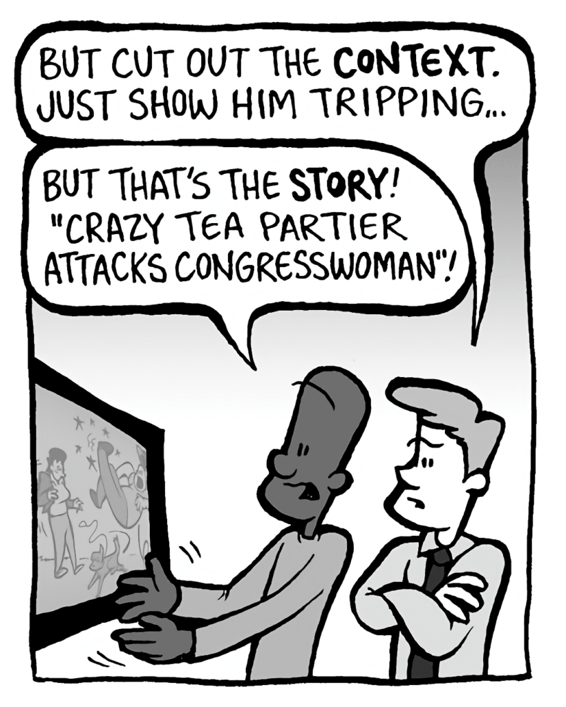 IRV: But cut out the CONTEXT. Just show him tripping...
JEREMY: But that's the STORY! "Crazy Tea Partier attacks congresswoman"!